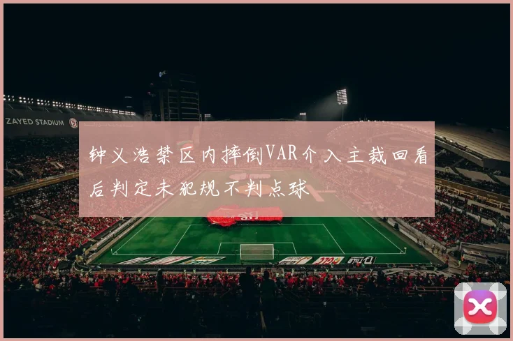 钟义浩禁区内摔倒VAR介入主裁回看后判定未犯规不判点球