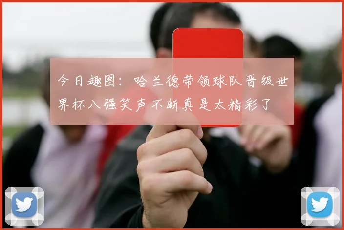 今日趣图：哈兰德带领球队晋级世界杯八强笑声不断真是太精彩了
