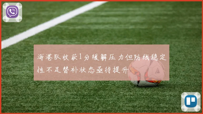 海港队收获1分缓解压力但防线稳定性不足替补状态亟待提升