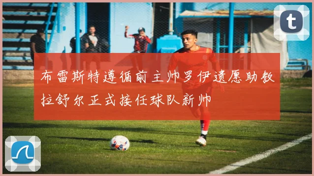 布雷斯特遵循前主帅罗伊遗愿助教拉舒尔正式接任球队新帅
