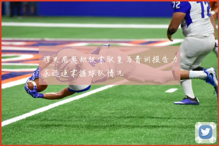穆里尼奥积极索取皇马青训报告力求迅速掌握球队情况
