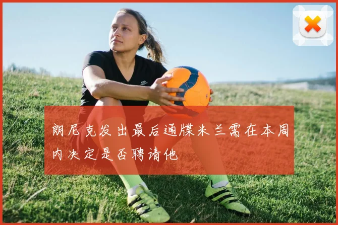 朗尼克发出最后通牒米兰需在本周内决定是否聘请他