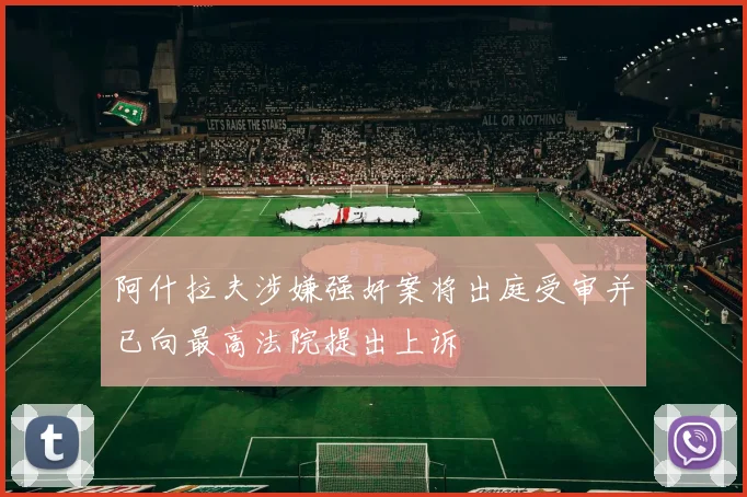 阿什拉夫涉嫌强奸案将出庭受审并已向最高法院提出上诉