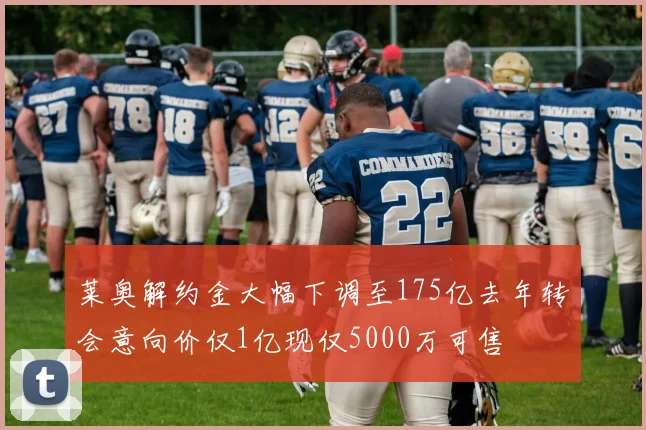 莱奥解约金大幅下调至175亿去年转会意向价仅1亿现仅5000万可售