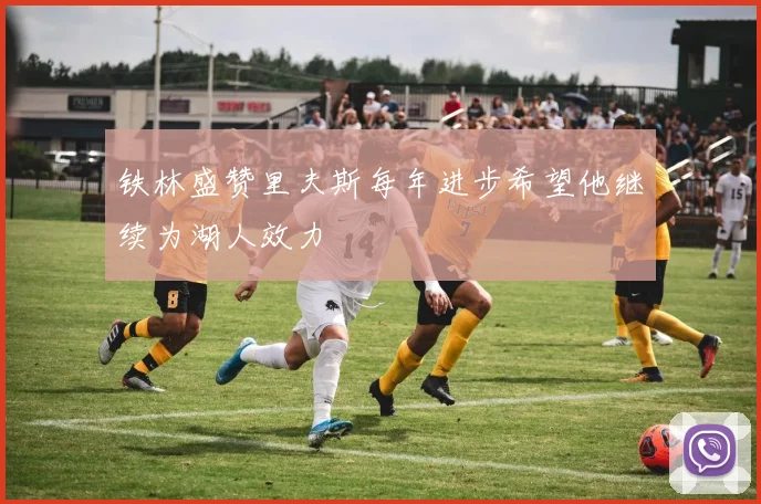 铁林盛赞里夫斯每年进步希望他继续为湖人效力