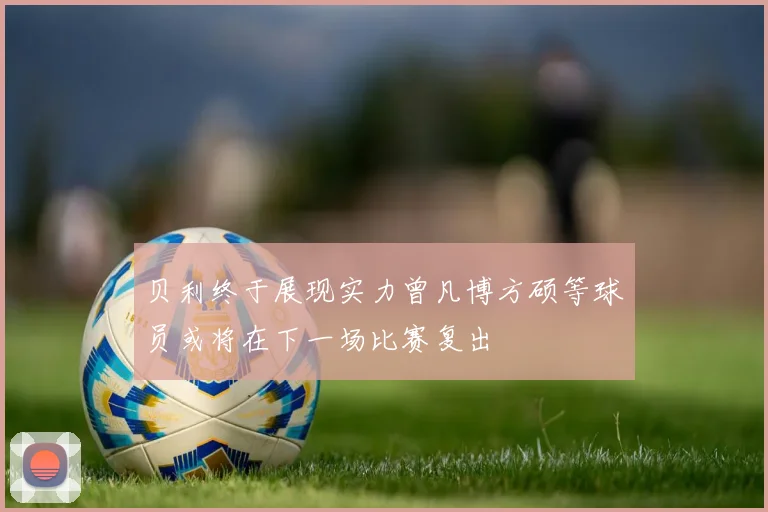 贝利终于展现实力曾凡博方硕等球员或将在下一场比赛复出