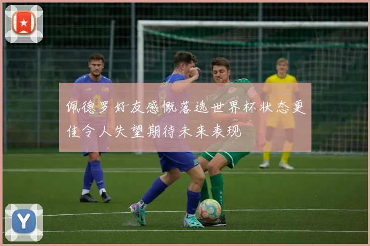 佩德罗好友感慨落选世界杯状态更佳令人失望期待未来表现